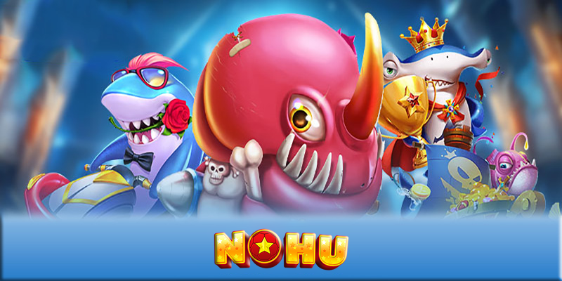 Bắn cá NOHU - Nâng tầm trải nghiệm game bắn cá online NOHU