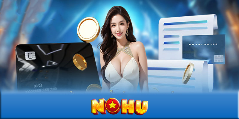 Nạp tiền NOHU - Cách nhanh chóng để tăng cơ hội chiến thắng